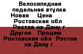 Велосипедная педальная втулка. Новая. › Цена ­ 500 - Ростовская обл., Ростов-на-Дону г. Другое » Продам   . Ростовская обл.,Ростов-на-Дону г.